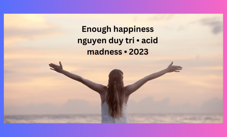 Enough happiness nguyen duy tri • acid madness • 2023