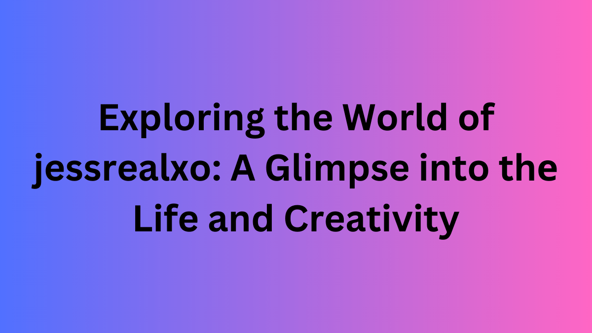 Exploring the World of jessrealxo: A Glimpse into thе Life and Creativity