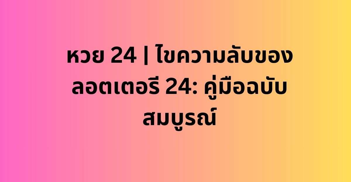 หวย 24 | ไขความลับของลอตเตอรี 24: คู่มือฉบับสมบูรณ์